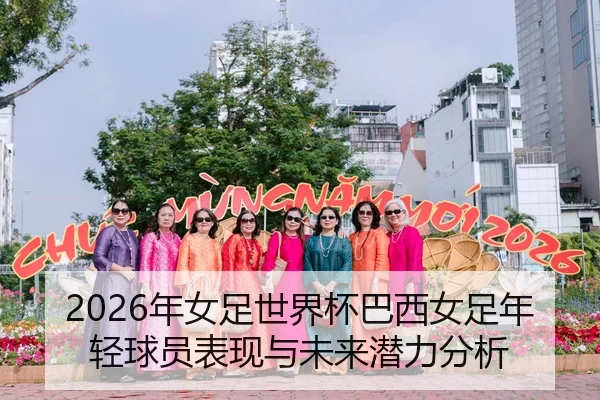 2026年女足世界杯巴西女足年轻球员表现与未来潜力分析