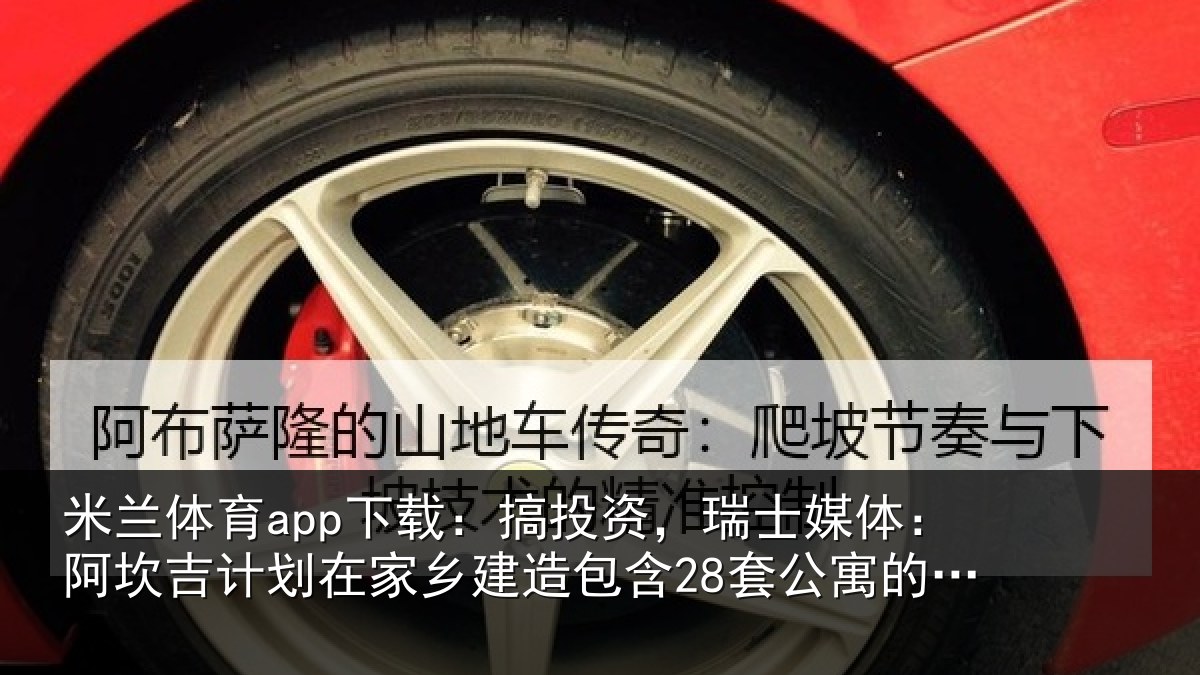 米兰体育app下载：搞投资，瑞士媒体：阿坎吉计划在家乡建造包含28套公寓的住宅