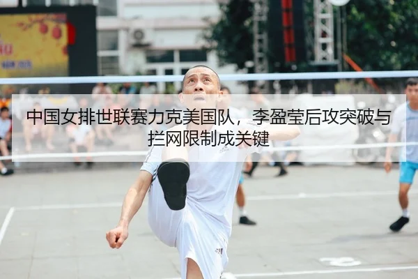 中国女排世联赛力克美国队，李盈莹后攻突破与拦网限制成关键