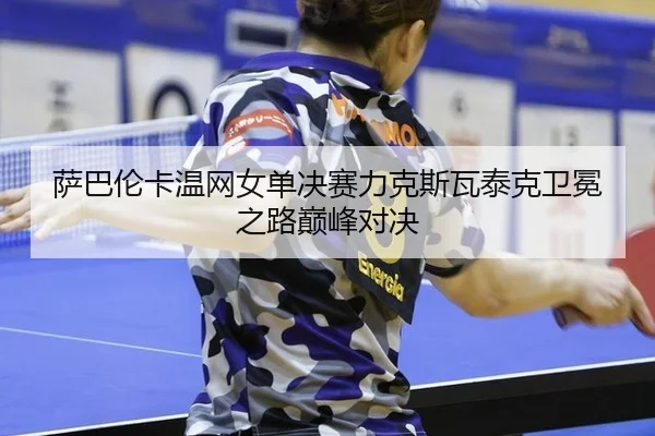 sa-ba-lun-ka-wen-wang-nv-dan-jue-sai-li-ke-si-wa-tai-ke-wei-mian-zhi-lu-dian-feng-dui-jue-3-124.jpg