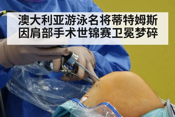 澳大利亚游泳名将蒂特姆斯因肩部手术世锦赛卫冕梦碎