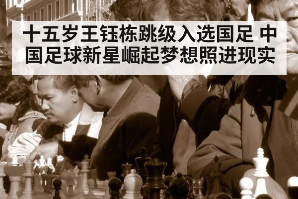 十五岁王钰栋跳级入选国足 中国足球新星崛起梦想照进现实