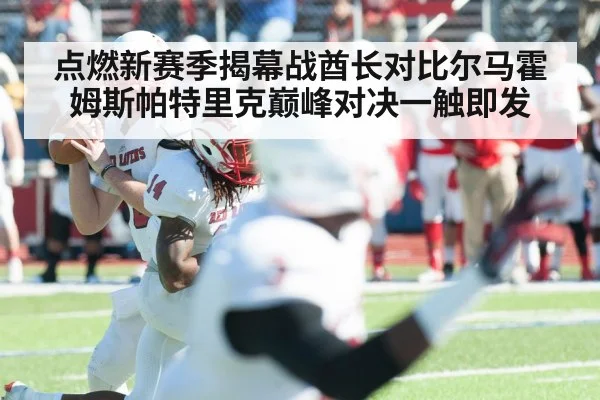 点燃新赛季揭幕战酋长对比尔马霍姆斯帕特里克巅峰对决一触即发