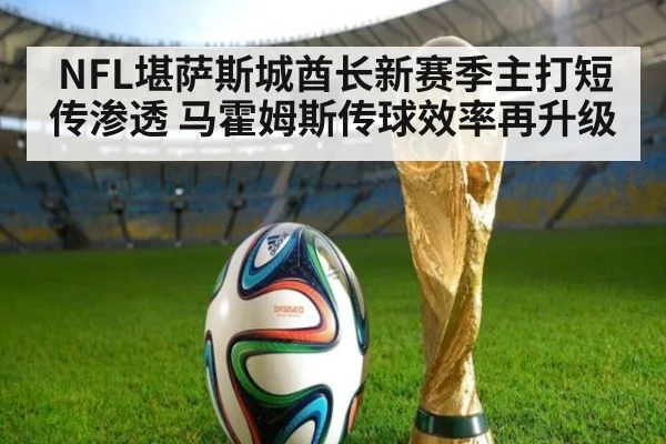 NFL堪萨斯城酋长新赛季主打短传渗透 马霍姆斯传球效率再升级