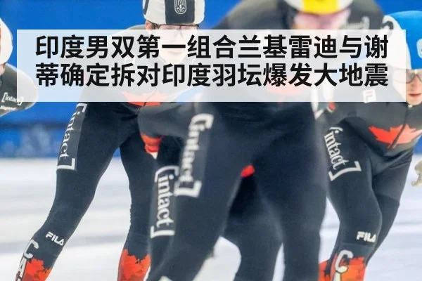 印度男双第一组合兰基雷迪与谢蒂确定拆对印度羽坛爆发大地震